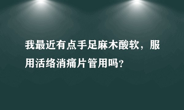 我最近有点手足麻木酸软，服用活络消痛片管用吗？