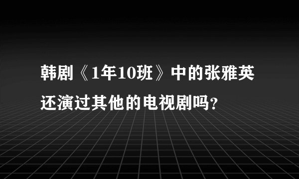 韩剧《1年10班》中的张雅英还演过其他的电视剧吗？