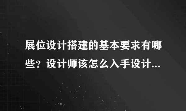 展位设计搭建的基本要求有哪些？设计师该怎么入手设计展会展台服务？