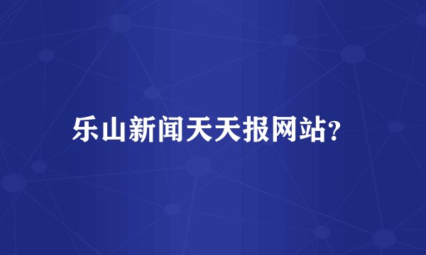 乐山新闻天天报网站？