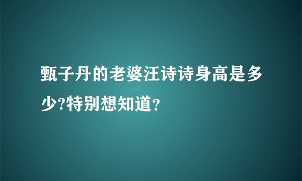 甄子丹的老婆汪诗诗身高是多少?特别想知道？