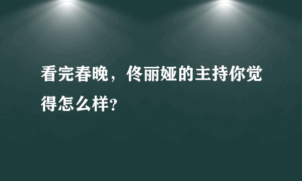 看完春晚，佟丽娅的主持你觉得怎么样？
