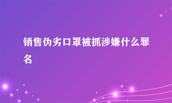销售伪劣口罩被抓涉嫌什么罪名