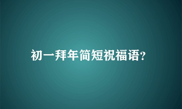 初一拜年简短祝福语？