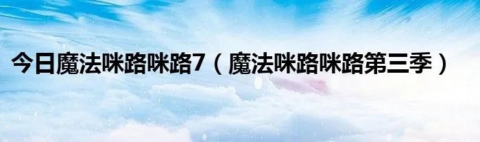 今日魔法咪路咪路7（魔法咪路咪路第三季）