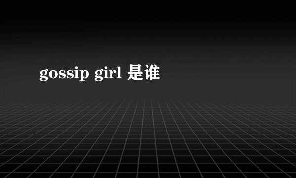 gossip girl 是谁