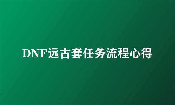 DNF远古套任务流程心得