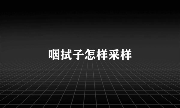 咽拭子怎样采样