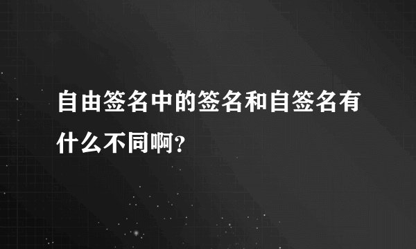 自由签名中的签名和自签名有什么不同啊？