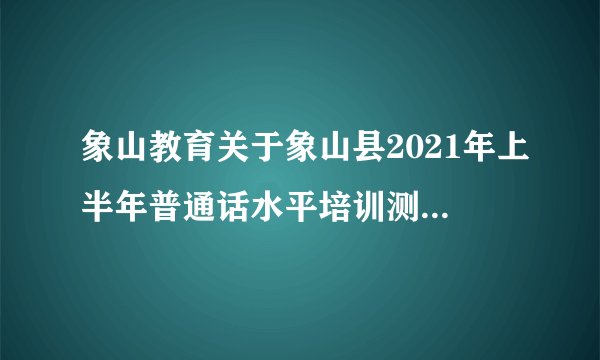 象山教育关于象山县2021年上半年普通话水平培训测试报名通知