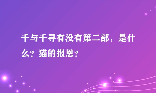 千与千寻有没有第二部，是什么？猫的报恩？