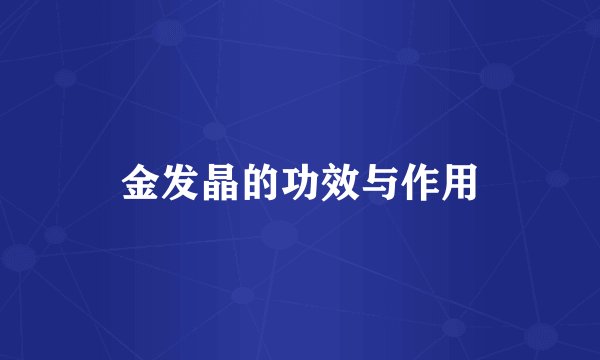 金发晶的功效与作用