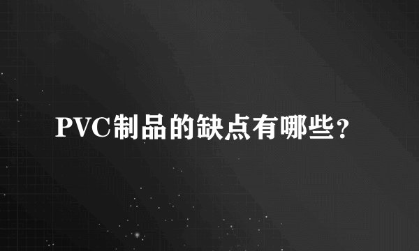 PVC制品的缺点有哪些？