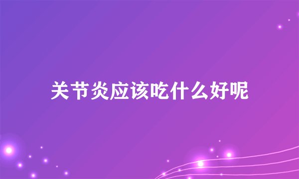 关节炎应该吃什么好呢