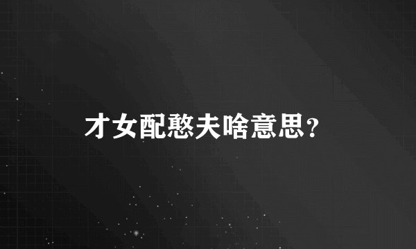 才女配憨夫啥意思？