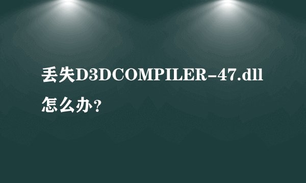 丢失D3DCOMPILER-47.dll怎么办？