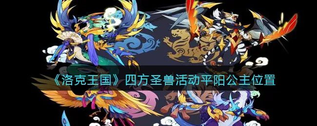 《洛克王国》四方圣兽活动平阳公主位置