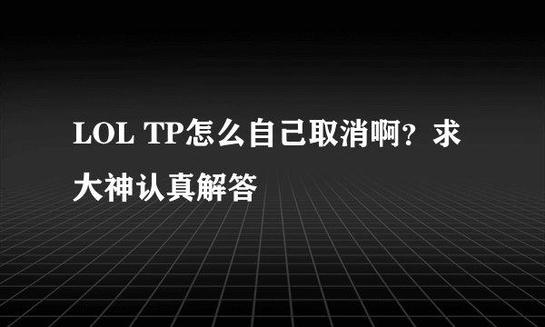 LOL TP怎么自己取消啊？求大神认真解答