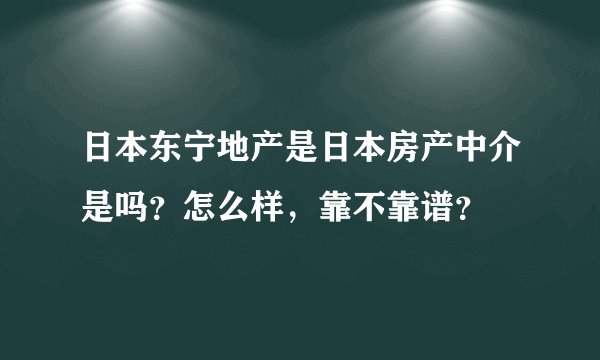日本东宁地产是日本房产中介是吗？怎么样，靠不靠谱？