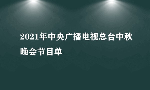 2021年中央广播电视总台中秋晚会节目单