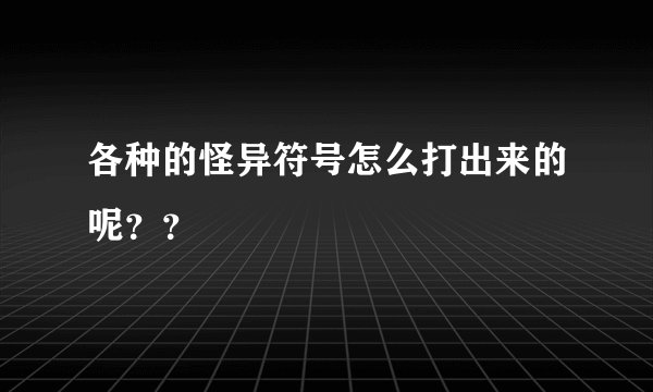 各种的怪异符号怎么打出来的呢？？