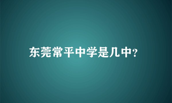 东莞常平中学是几中？