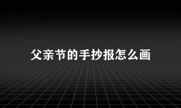 父亲节的手抄报怎么画