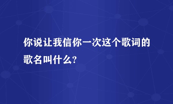 你说让我信你一次这个歌词的歌名叫什么?