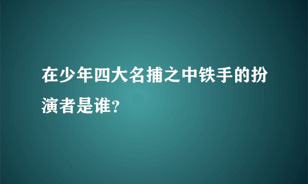 在少年四大名捕之中铁手的扮演者是谁？