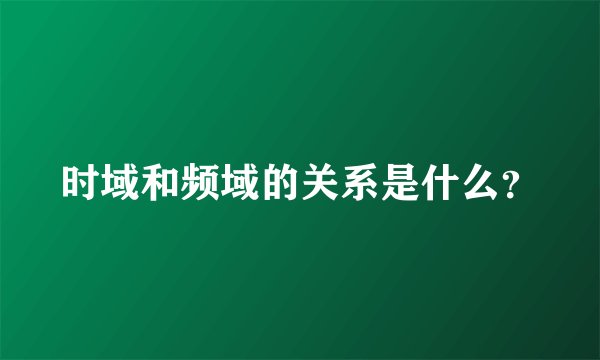 时域和频域的关系是什么？