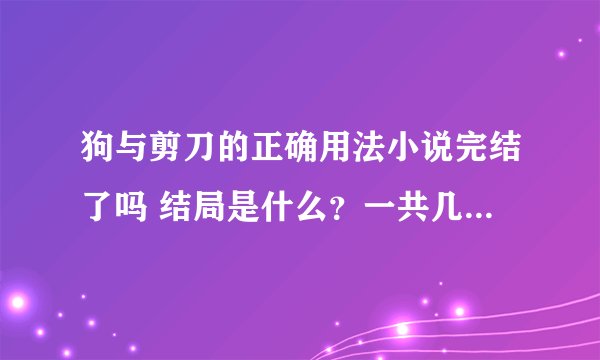 狗与剪刀的正确用法小说完结了吗 结局是什么？一共几卷？ 求大神解答