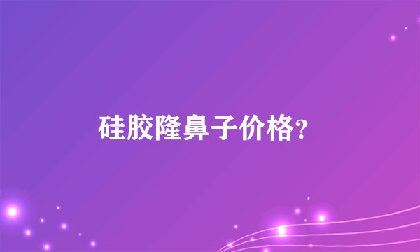 硅胶隆鼻子价格？