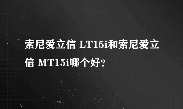索尼爱立信 LT15i和索尼爱立信 MT15i哪个好？