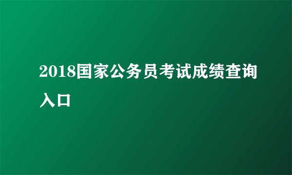2018国家公务员考试成绩查询入口