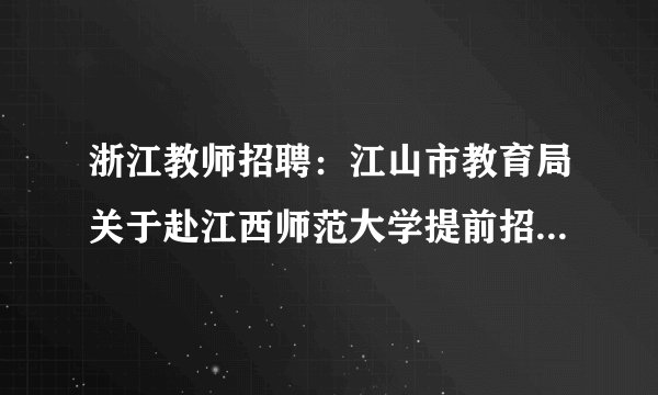 浙江教师招聘：江山市教育局关于赴江西师范大学提前招聘部分2021年事业编制新教师13人公告
