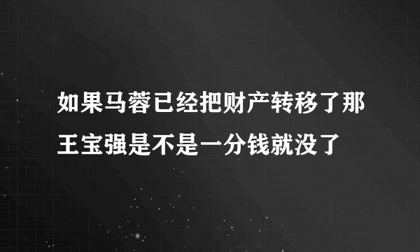 如果马蓉已经把财产转移了那王宝强是不是一分钱就没了