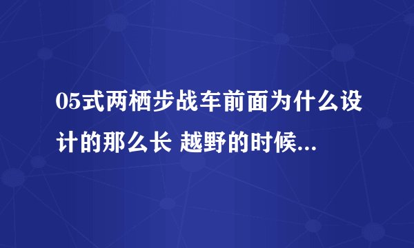 05式两栖步战车前面为什么设计的那么长 越野的时候会不会有影响
