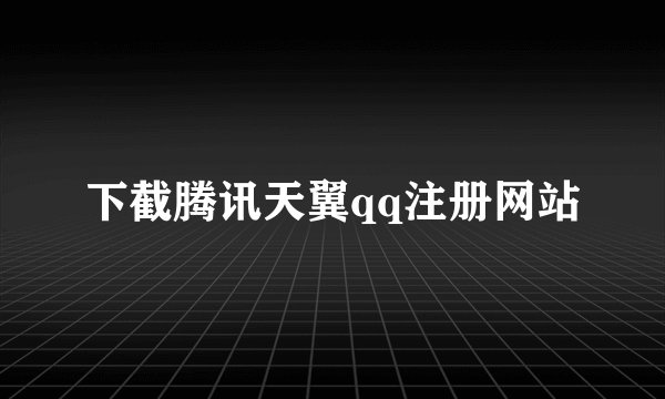下截腾讯天翼qq注册网站
