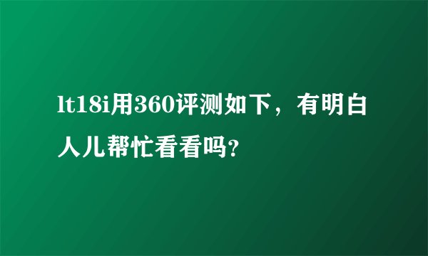 lt18i用360评测如下，有明白人儿帮忙看看吗？