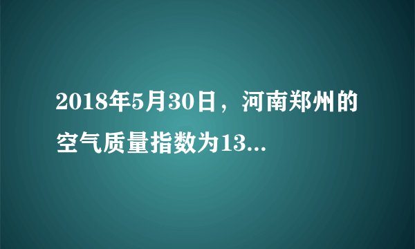 2018年5月30日，河南郑州的空气质量指数为133，这一天郑州的空气质量状况与级别为（　　）A.优，一级B.良，二级C.轻度污染，三级D.重度污染，五级