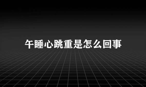午睡心跳重是怎么回事