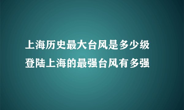 上海历史最大台风是多少级 登陆上海的最强台风有多强