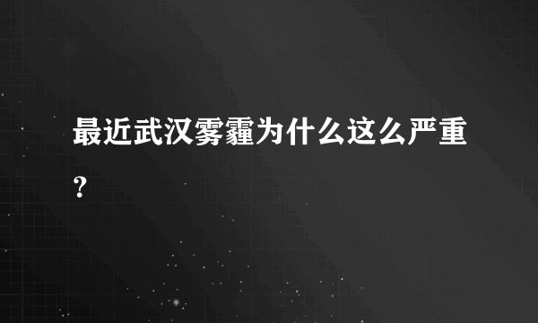 最近武汉雾霾为什么这么严重？