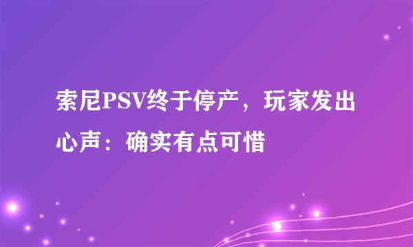 索尼PSV终于停产，玩家发出心声：确实有点可惜
