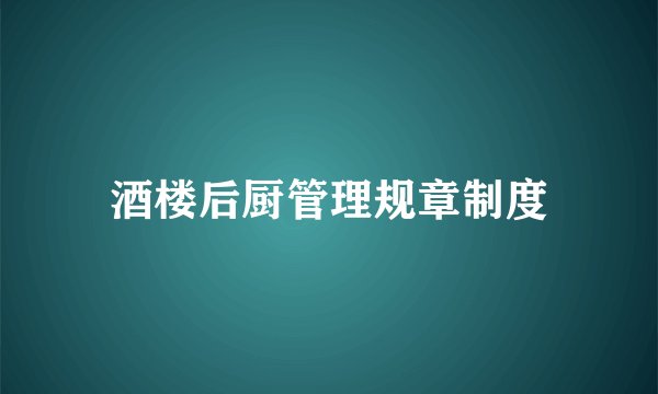 酒楼后厨管理规章制度