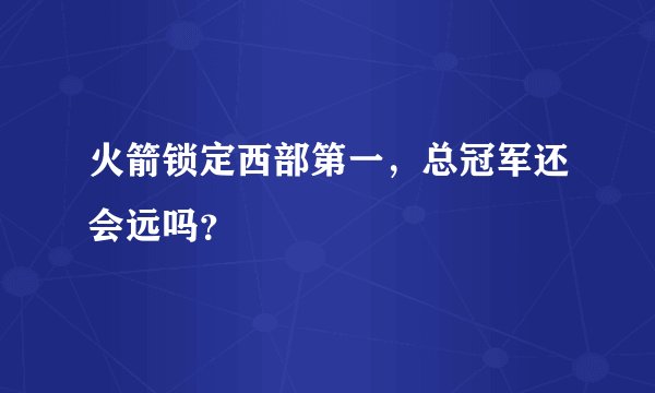 火箭锁定西部第一，总冠军还会远吗？