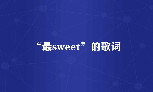 “最sweet”的歌词