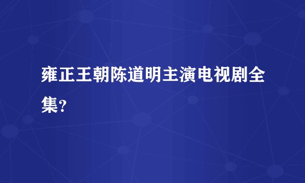 雍正王朝陈道明主演电视剧全集？