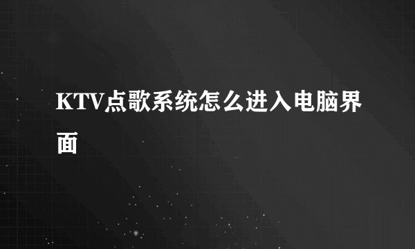 KTV点歌系统怎么进入电脑界面