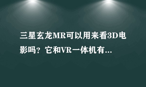 三星玄龙MR可以用来看3D电影吗？它和VR一体机有什么区别？